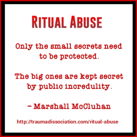 Ritual Abuse. Only the small secrets need to be protected. The big ones are kept secret by public incredulity. Marshall McCluhan